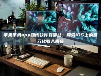 林州苹果手机app赚钱软件有哪些：探索iOS上的多元化收入机会