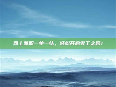 林州网上兼职一单一结，轻松开启零工之路！