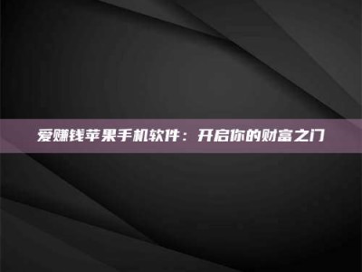 林州爱赚钱苹果手机软件：开启你的财富之门