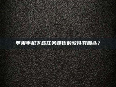 林州苹果手机下载任务赚钱的软件有哪些？