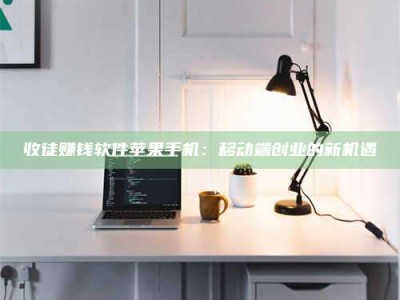 林州收徒赚钱软件苹果手机：移动端创业的新机遇