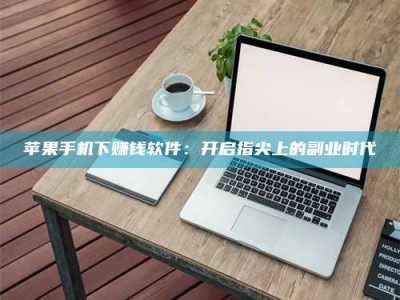 林州苹果手机下赚钱软件：开启指尖上的副业时代